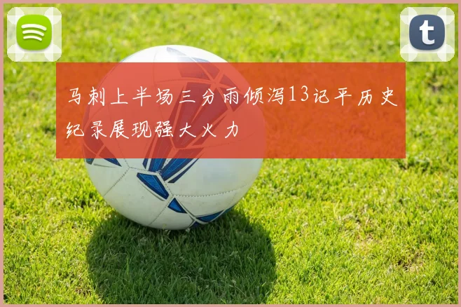 马刺上半场三分雨倾泻13记平历史纪录展现强大火力