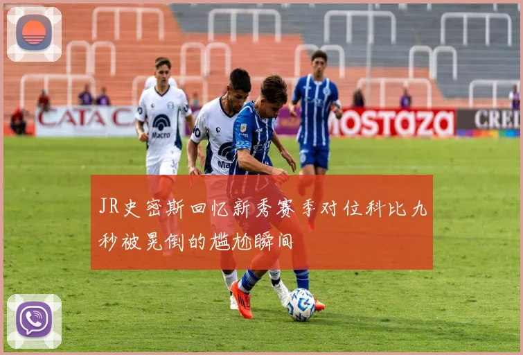 JR史密斯回忆新秀赛季对位科比九秒被晃倒的尴尬瞬间