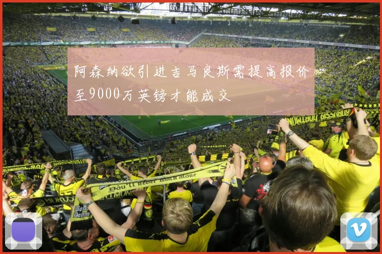 阿森纳欲引进吉马良斯需提高报价至9000万英镑才能成交