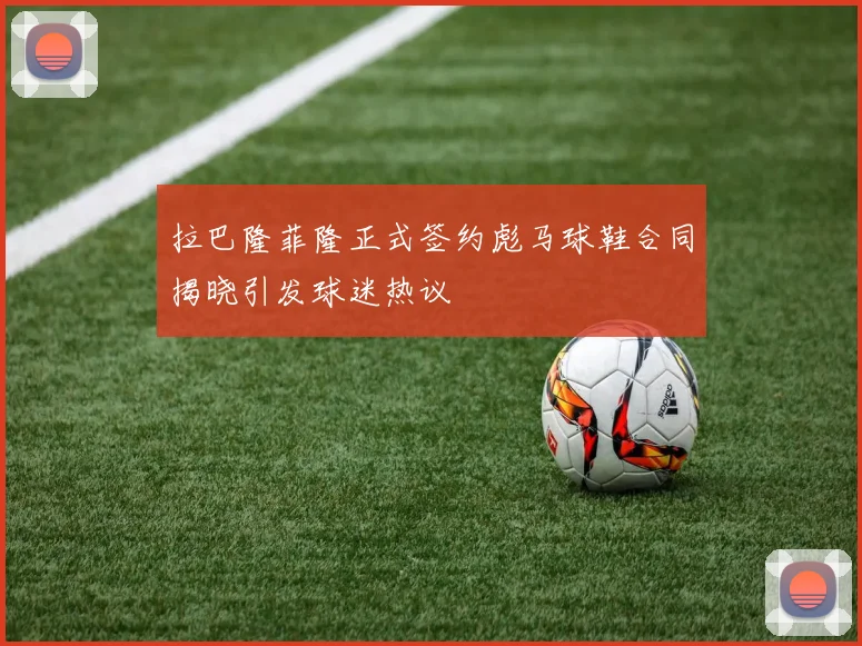 拉巴隆菲隆正式签约彪马球鞋合同揭晓引发球迷热议
