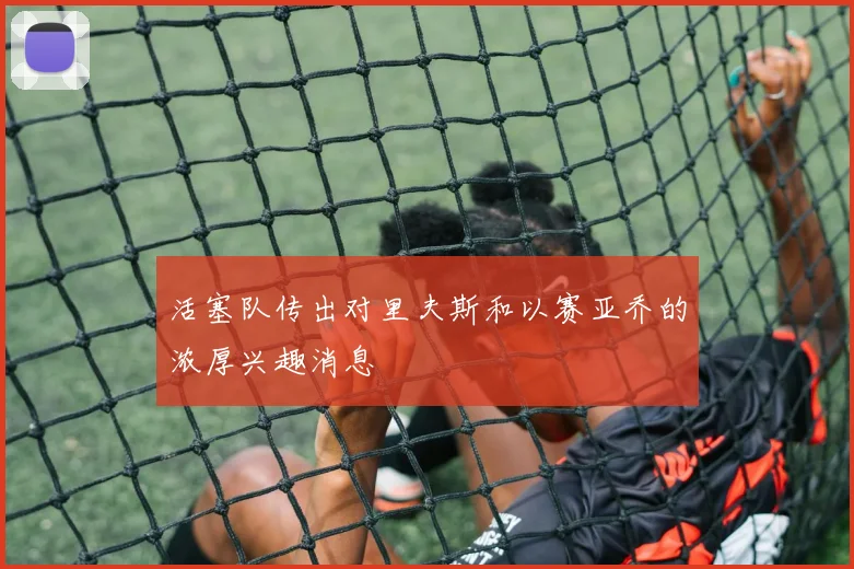 活塞队传出对里夫斯和以赛亚乔的浓厚兴趣消息