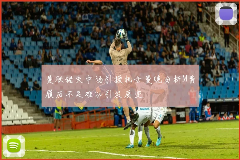 曼联错失中场引援机会曼晚分析M费履历不足难以引发质变