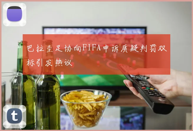 巴拉圭足协向FIFA申诉质疑判罚双标引发热议