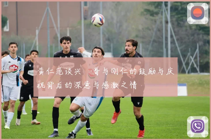 黄仁范谈兴慜哥与刚仁的鼓励与庆祝背后的深意与感激之情