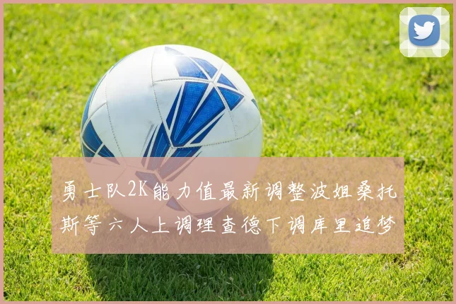 勇士队2K能力值最新调整波姐桑托斯等六人上调理查德下调库里追梦维持不变